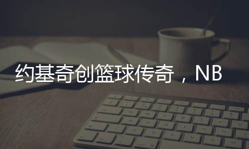 约基奇创篮球传奇，NBA历史上首位单场贡献30分+20篮板+20助攻的巨星诞生