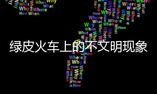 绿皮火车上的不文明现象，乘客在栏杆晾内衣行为调查与反思