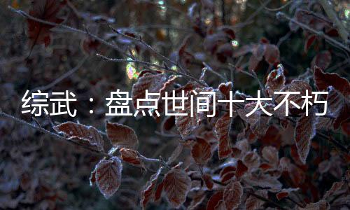 综武：盘点世间十大不朽成仙法