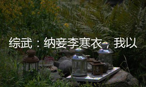 综武：纳妾李寒衣，我以称號无敌