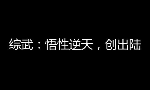 综武：悟性逆天，创出陆地真仙境