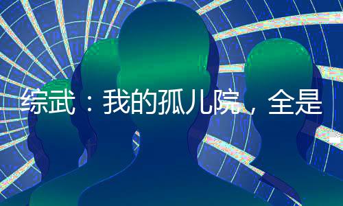综武：我的孤儿院，全是陆地神仙