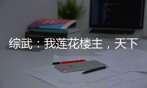 综武：我莲花楼主，天下第一