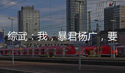 综武：我，暴君杨广，要逆天改命