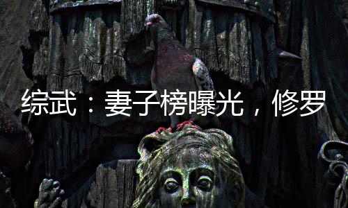 综武：妻子榜曝光，修罗场将临