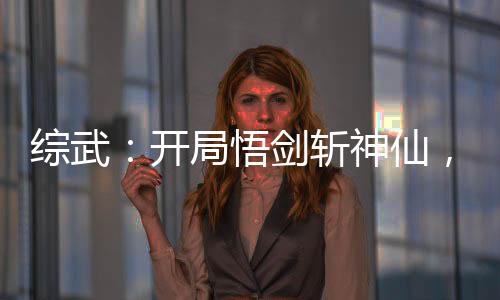 综武：开局悟剑斩神仙，拜师三丰