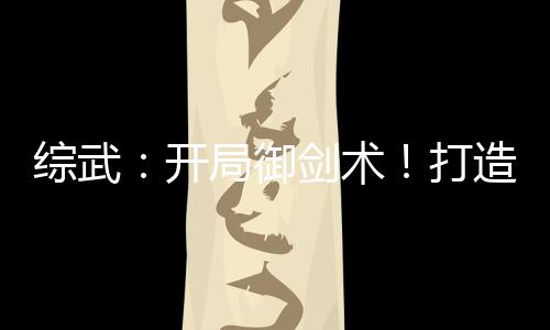 综武：开局御剑术！打造蜀山仙门