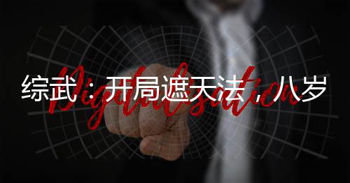 综武：开局遮天法，八岁入神游！