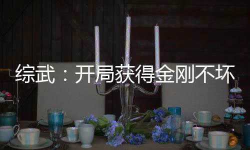 综武：开局获得金刚不坏体