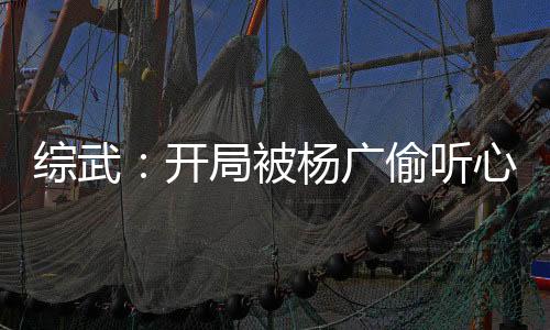 综武：开局被杨广偷听心声