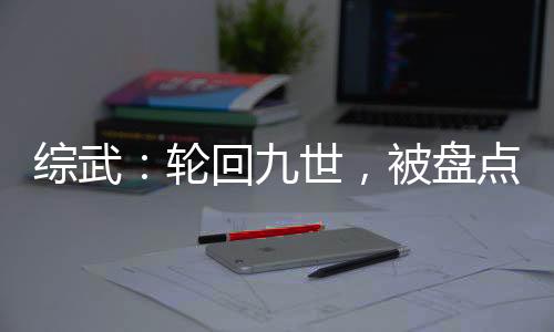 综武：轮回九世，被盘点长生曝光