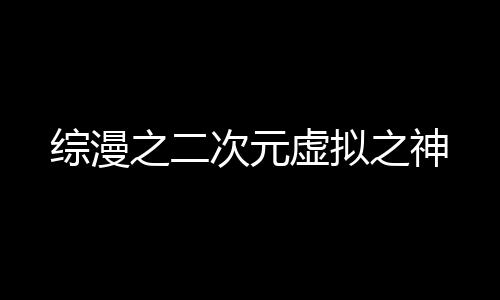 综漫之二次元虚拟之神