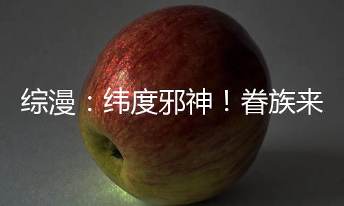综漫：纬度邪神！眷族来自万界！