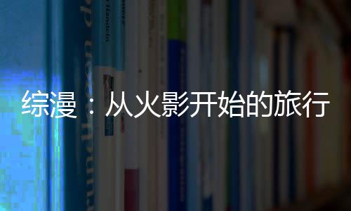 综漫：从火影开始的旅行