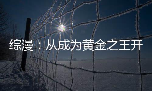 综漫：从成为黄金之王开始