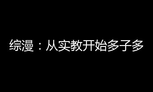 综漫：从实教开始多子多福