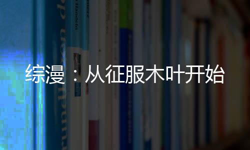综漫：从征服木叶开始