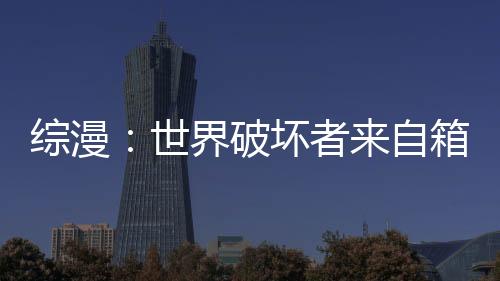 综漫：世界破坏者来自箱庭