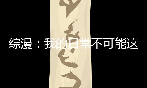 综漫：我的日常不可能这么奇怪