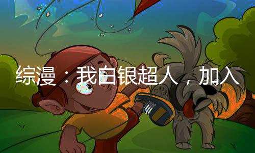 综漫：我白银超人，加入聊天群