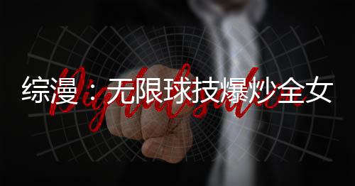 综漫：无限球技爆炒全女团！