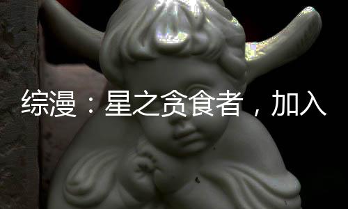 综漫：星之贪食者，加入聊天群
