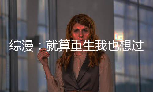 综漫：就算重生我也想过日常生活