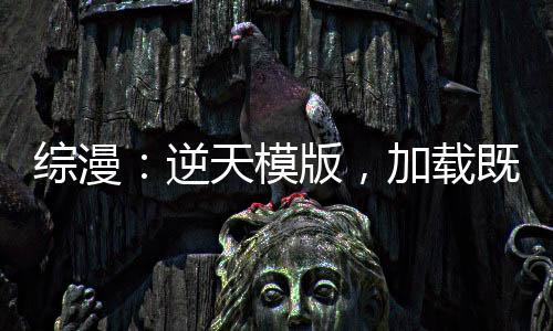 综漫：逆天模版，加载既无敌！