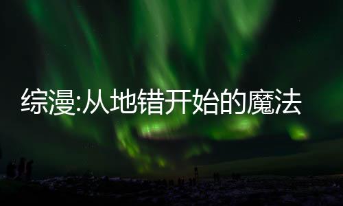 综漫:从地错开始的魔法师之旅