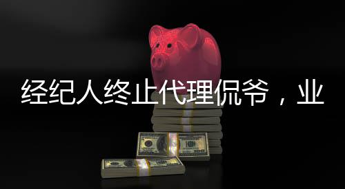 经纪人终止代理侃爷，业界引发新话题