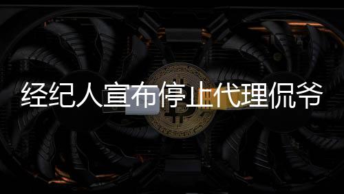 经纪人宣布停止代理侃爷，跨界风云的终止？
