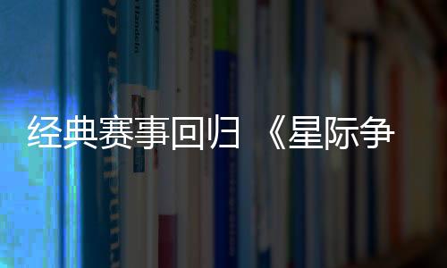 经典赛事回归 《星际争霸2》宣布将重返电竞世界杯