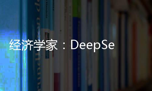 经济学家：DeepSeek或对黄金市场影响深远