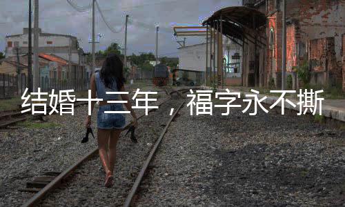 结婚十三年，福字永不撕落——一段关于传统与坚守的故事