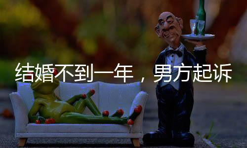结婚不到一年，男方起诉女方返还彩礼——婚姻背后的彩礼纷争