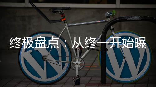 终极盘点：从终一开始曝光名场面