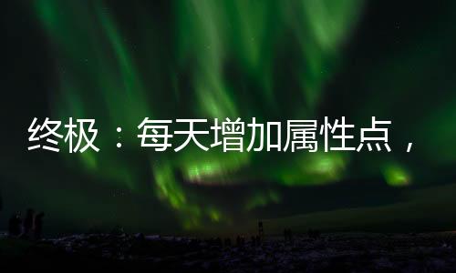 终极：每天增加属性点，悟性点满