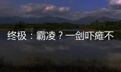 终极：霸凌？一剑吓瘫不良少年！