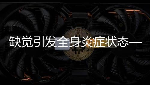 缺觉引发全身炎症状态——探索睡眠剥夺的健康隐患