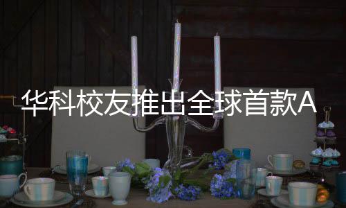 华科校友推出全球首款AI智能体，引领人工智能新时代