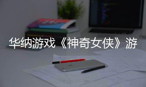 华纳游戏《神奇女侠》游戏距离发布还要“好几年”
