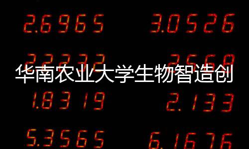 华南农业大学生物智造创新研究院揭牌成立