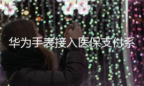华为手表接入医保支付系统，科技与生活融合的新篇章