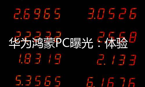 华为鸿蒙PC曝光：体验不得了 效率秒Windows