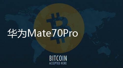 华为Mate70Pro优享版官宣，3月5日正式开售，引领智能科技新潮流