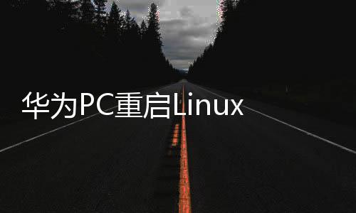 华为PC重启Linux，一场技术与创新的重生之旅