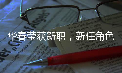 华春莹获新职，新任角色展现风采