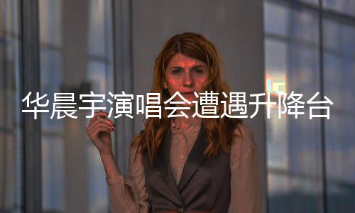 华晨宇演唱会遭遇升降台故障，歌迷心系安全呼唤质量保障