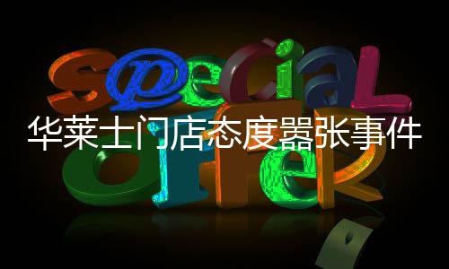 华莱士门店态度嚣张事件调查与反思