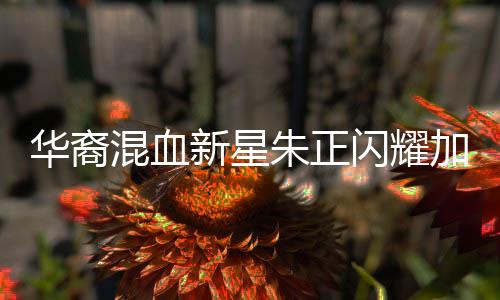 华裔混血新星朱正闪耀加盟，中国U19男篮迎来新力量